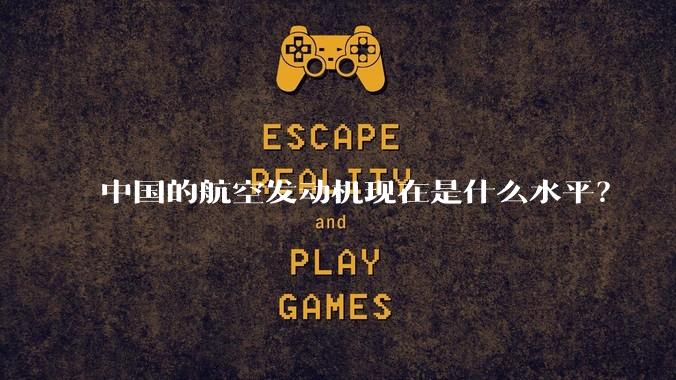 中国的航空发动机现在是什么水平？